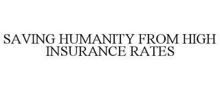 SAVING HUMANITY FROM HIGH INSURANCE RATES