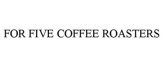 FOR FIVE COFFEE ROASTERS