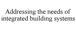 ADDRESSING THE NEEDS OF INTEGRATED BUILDING SYSTEMS