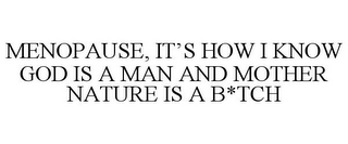 MENOPAUSE, IT'S HOW I KNOW GOD IS A MANAND MOTHER NATURE IS A B*TCH