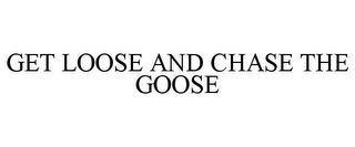 GET LOOSE AND CHASE THE GOOSE