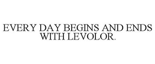 EVERY DAY BEGINS AND ENDS WITH LEVOLOR.