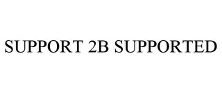 SUPPORT 2B SUPPORTED