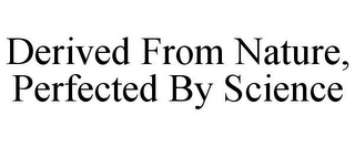 DERIVED FROM NATURE, PERFECTED BY SCIENCE