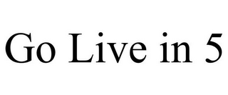GO LIVE IN 5