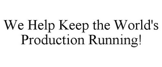 WE HELP KEEP THE WORLD'S PRODUCTION RUNNING!