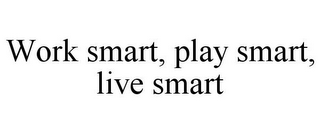 WORK SMART, PLAY SMART, LIVE SMART