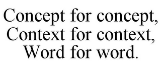 CONCEPT FOR CONCEPT, CONTEXT FOR CONTEXT, WORD FOR WORD.