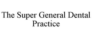 THE SUPER GENERAL DENTAL PRACTICE