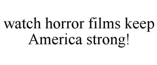 WATCH HORROR FILMS KEEP AMERICA STRONG!