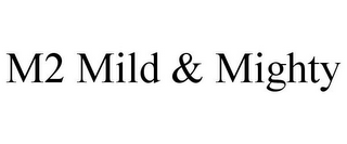 M2 MILD & MIGHTY