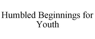 HUMBLED BEGINNINGS FOR YOUTH