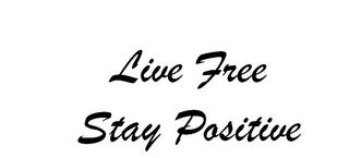 LIVE FREE STAY POSITIVE