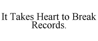 IT TAKES HEART TO BREAK RECORDS.