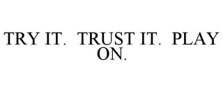 TRY IT. TRUST IT. PLAY ON.