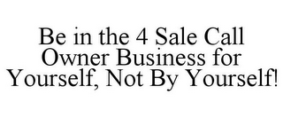 BE IN THE 4 SALE CALL OWNER BUSINESS FOR YOURSELF, NOT BY YOURSELF!