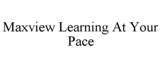MAXVIEW LEARNING AT YOUR PACE