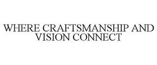 WHERE CRAFTSMANSHIP AND VISION CONNECT