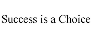 SUCCESS IS A CHOICE