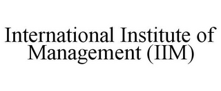 INTERNATIONAL INSTITUTE OF MANAGEMENT (IIM)