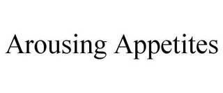 AROUSING APPETITES