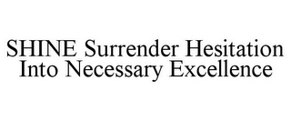 SHINE SURRENDER HESITATION INTO NECESSARY EXCELLENCE