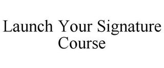 LAUNCH YOUR SIGNATURE COURSE