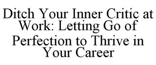 DITCH YOUR INNER CRITIC AT WORK: LETTING GO OF PERFECTION TO THRIVE IN YOUR CAREER