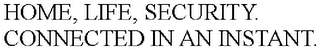HOME, LIFE, SECURITY. CONNECTED IN AN INSTANT.