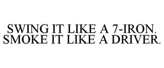 SWING IT LIKE A 7-IRON. SMOKE IT LIKE A DRIVER.