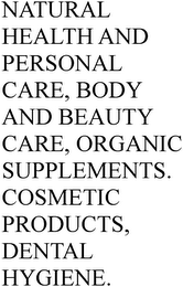 NATURAL HEALTH AND PERSONAL CARE, BODY AND BEAUTY CARE, ORGANIC SUPPLEMENTS.  COSMETIC PRODUCTS, DENTAL HYGIENE.