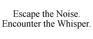 ESCAPE THE NOISE. ENCOUNTER THE WHISPER.