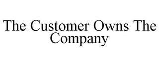 THE CUSTOMER OWNS THE COMPANY