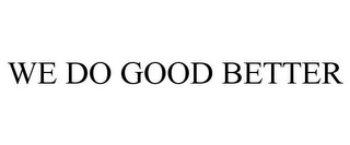 WE DO GOOD BETTER
