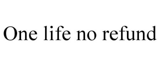 ONE LIFE NO REFUND