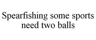 SPEARFISHING SOME SPORTS NEED TWO BALLS