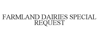 FARMLAND DAIRIES SPECIAL REQUEST