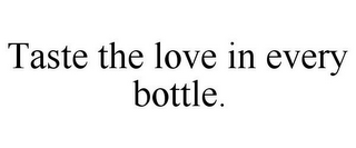 TASTE THE LOVE IN EVERY BOTTLE.