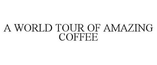 A WORLD TOUR OF AMAZING COFFEE