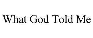 WHAT GOD TOLD ME