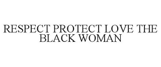 RESPECT PROTECT LOVE THE BLACK WOMAN