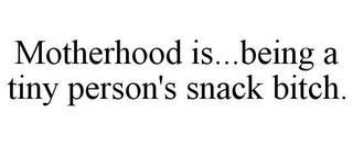 MOTHERHOOD IS...BEING A TINY PERSON'S SNACK BITCH.