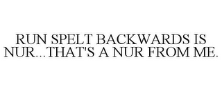 RUN SPELT BACKWARDS IS NUR...THAT'S A NUR FROM ME.