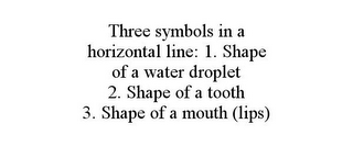 THREE SYMBOLS IN A HORIZONTAL LINE: 1. SHAPE OF A WATER DROPLET 2. SHAPE OF A TOOTH 3. SHAPE OF A MOUTH (LIPS)