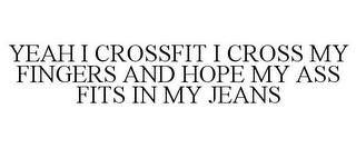 YEAH I CROSSFIT I CROSS MY FINGERS AND HOPE MY ASS FITS IN MY JEANS