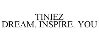 TINIEZ DREAM. INSPIRE. YOU