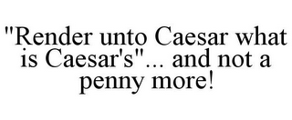 "RENDER UNTO CAESAR WHAT IS CAESAR'S"... AND NOT A PENNY MORE!