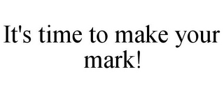 IT'S TIME TO MAKE YOUR MARK!