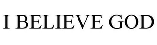 I BELIEVE GOD