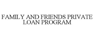 FAMILY AND FRIENDS PRIVATE LOAN PROGRAM